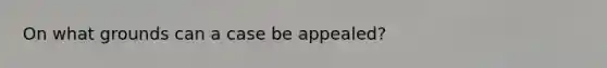 On what grounds can a case be appealed?