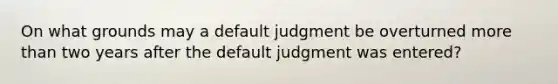 On what grounds may a default judgment be overturned more than two years after the default judgment was entered?