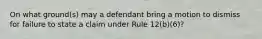 On what ground(s) may a defendant bring a motion to dismiss for failure to state a claim under Rule 12(b)(6)?