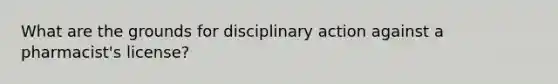 What are the grounds for disciplinary action against a pharmacist's license?