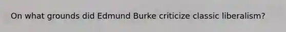 On what grounds did Edmund Burke criticize classic liberalism?