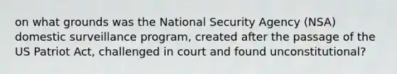 on what grounds was the National Security Agency (NSA) domestic surveillance program, created after the passage of the US Patriot Act, challenged in court and found unconstitutional?