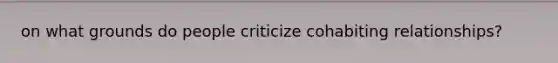 on what grounds do people criticize cohabiting relationships?
