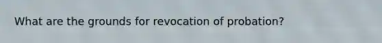 What are the grounds for revocation of probation?