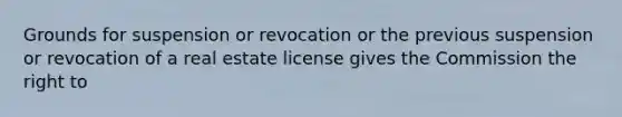 Grounds for suspension or revocation or the previous suspension or revocation of a real estate license gives the Commission the right to