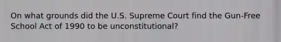 On what grounds did the U.S. Supreme Court find the Gun-Free School Act of 1990 to be unconstitutional?