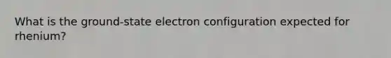 What is the ground-state electron configuration expected for rhenium?