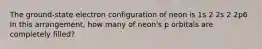 The ground-state electron configuration of neon is 1s 2 2s 2 2p6 In this arrangement, how many of neon's p orbitals are completely filled?