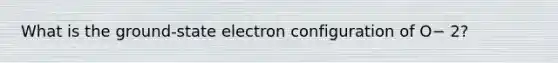 What is the ground-state electron configuration of O− 2?