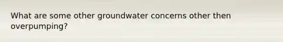 What are some other groundwater concerns other then overpumping?