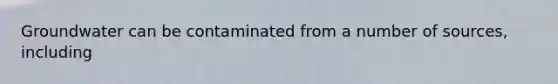 Groundwater can be contaminated from a number of sources, including