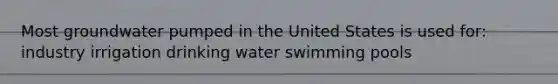 Most groundwater pumped in the United States is used for: industry irrigation drinking water swimming pools