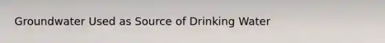 Groundwater Used as Source of Drinking Water