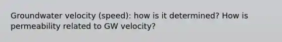 Groundwater velocity (speed): how is it determined? How is permeability related to GW velocity?