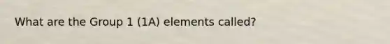 What are the Group 1 (1A) elements called?