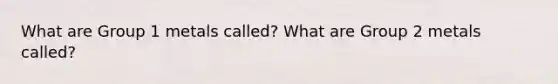 What are Group 1 metals called? What are Group 2 metals called?