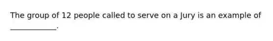 The group of 12 people called to serve on a Jury is an example of ____________.