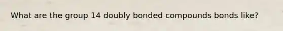 What are the group 14 doubly bonded compounds bonds like?