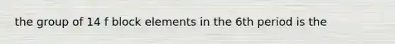 the group of 14 f block elements in the 6th period is the