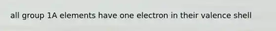 all group 1A elements have one electron in their valence shell