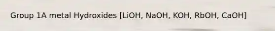 Group 1A metal Hydroxides [LiOH, NaOH, KOH, RbOH, CaOH]