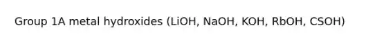 Group 1A metal hydroxides (LiOH, NaOH, KOH, RbOH, CSOH)