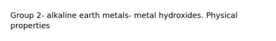 Group 2- alkaline earth metals- metal hydroxides. Physical properties