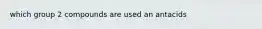 which group 2 compounds are used an antacids