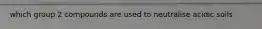 which group 2 compounds are used to neutralise acidic soils