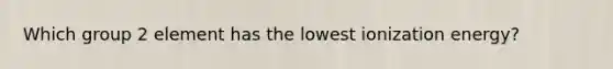 Which group 2 element has the lowest ionization energy?