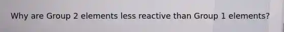 Why are Group 2 elements less reactive than Group 1 elements?