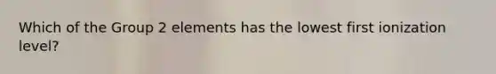 Which of the Group 2 elements has the lowest first ionization level?
