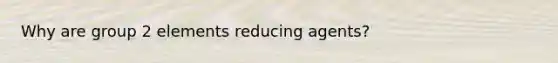 Why are group 2 elements reducing agents?