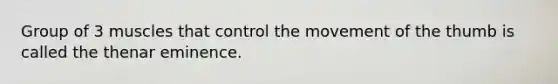 Group of 3 muscles that control the movement of the thumb is called the thenar eminence.
