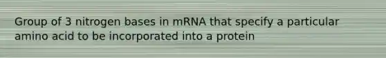 Group of 3 nitrogen bases in mRNA that specify a particular amino acid to be incorporated into a protein