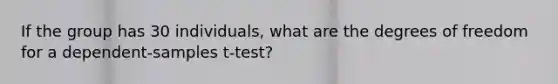 If the group has 30 individuals, what are the degrees of freedom for a dependent-samples t-test?