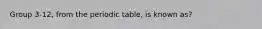 Group 3-12, from the periodic table, is known as?