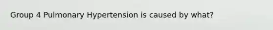 Group 4 Pulmonary Hypertension is caused by what?