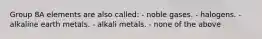 Group 8A elements are also called: - noble gases. - halogens. - alkaline earth metals. - alkali metals. - none of the above