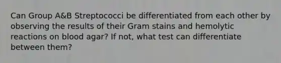 Can Group A&B Streptococci be differentiated from each other by observing the results of their Gram stains and hemolytic reactions on blood agar? If not, what test can differentiate between them?