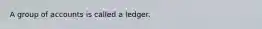 A group of accounts is called a ledger.