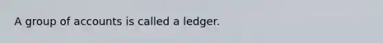 A group of accounts is called a ledger.