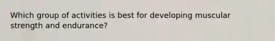 Which group of activities is best for developing muscular strength and endurance?