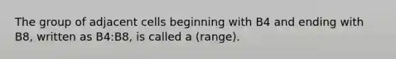 The group of adjacent cells beginning with B4 and ending with B8, written as B4:B8, is called a (range).