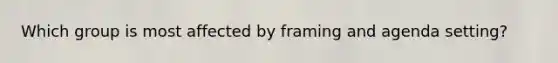 Which group is most affected by framing and agenda setting?