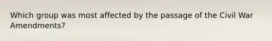 Which group was most affected by the passage of the Civil War Amendments?