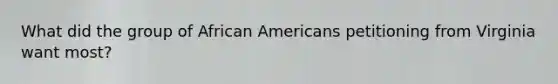 What did the group of African Americans petitioning from Virginia want most?