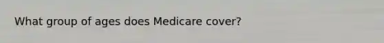 What group of ages does Medicare cover?