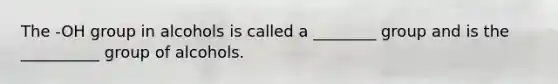 The -OH group in alcohols is called a ________ group and is the __________ group of alcohols.