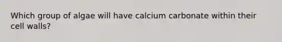 Which group of algae will have calcium carbonate within their cell walls?